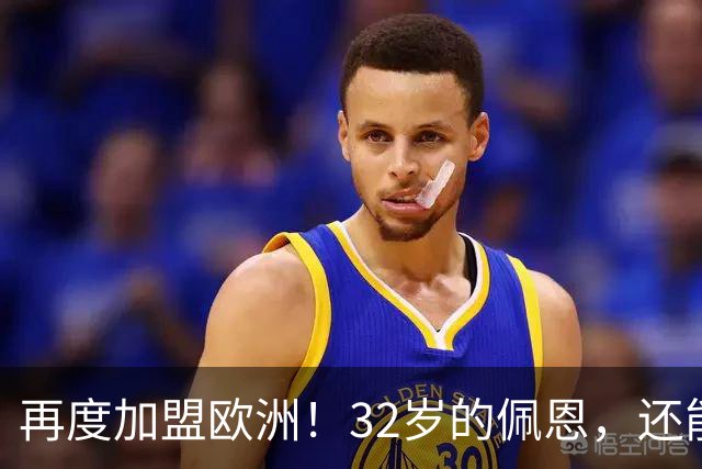 再度加盟欧洲！32岁的佩恩，还能重返NBA吗？