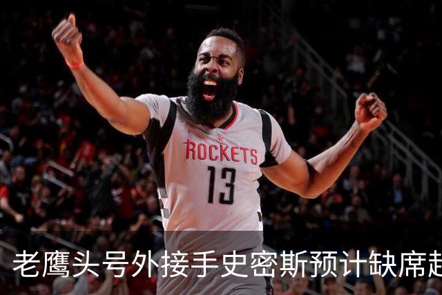 老鹰头号外接手史密斯预计缺席超过第4周