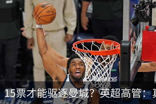 15票才能驱逐曼城？英超高管：真投票我会惊呆